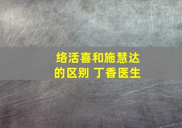 络活喜和施慧达的区别 丁香医生